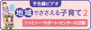 予告編ビデオ　地域でささえる子育て2　ファミリー・サポート・センターの活動