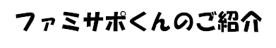 ファミサポくんの紹介